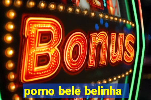 porno bele belinha